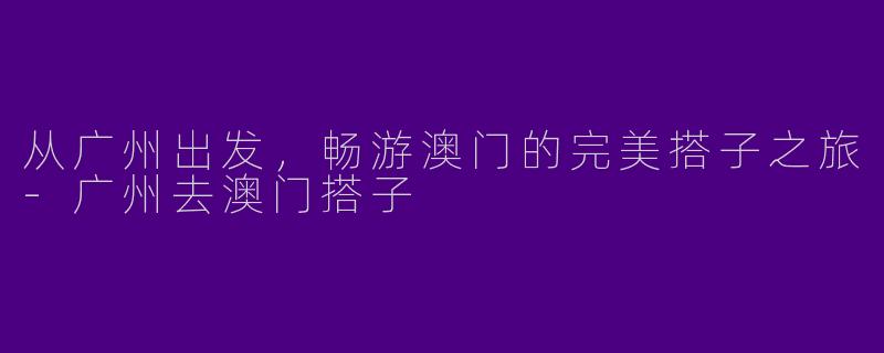 从广州出发，畅游澳门的完美搭子之旅