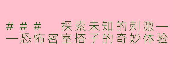 ### 探索未知的刺激——恐怖密室搭子的奇妙体验