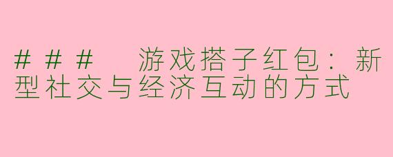 ### 游戏搭子红包:新型社交与经济互动的方式