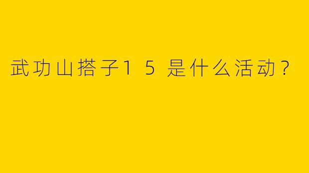 武功山搭子15是什么活动?
