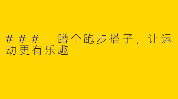 ### 蹲个跑步搭子，让运动更有乐趣