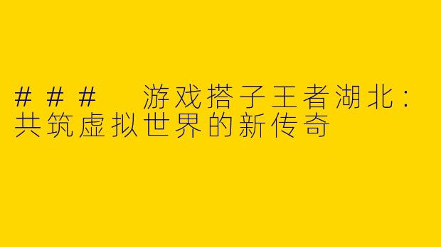 ### 游戏搭子王者湖北：共筑虚拟世界的新传奇