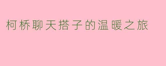 柯桥聊天搭子的温暖之旅