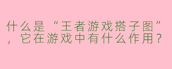 什么是“王者游戏搭子图”，它在游戏中有什么作用？