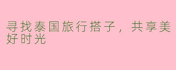 寻找泰国旅行搭子，共享美好时光