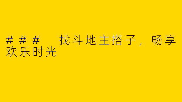 ### 找斗地主搭子，畅享欢乐时光
