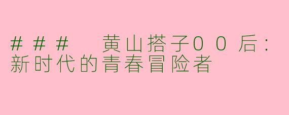 ### 黄山搭子00后：新时代的青春冒险者