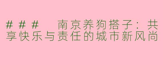 ### 南京养狗搭子:共享快乐与责任的城市新风尚