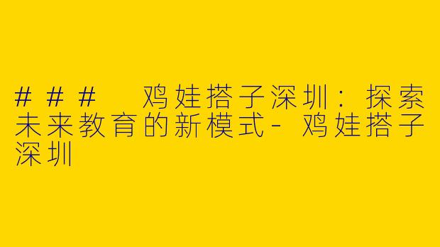 ### 鸡娃搭子深圳：探索未来教育的新模式