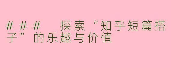### 探索“知乎短篇搭子”的乐趣与价值