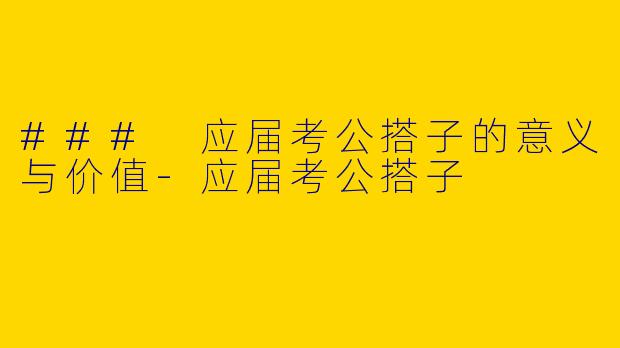### 应届考公搭子的意义与价值-应届考公搭子
