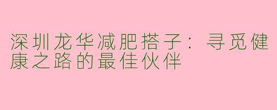 深圳龙华减肥搭子：寻觅健康之路的最佳伙伴