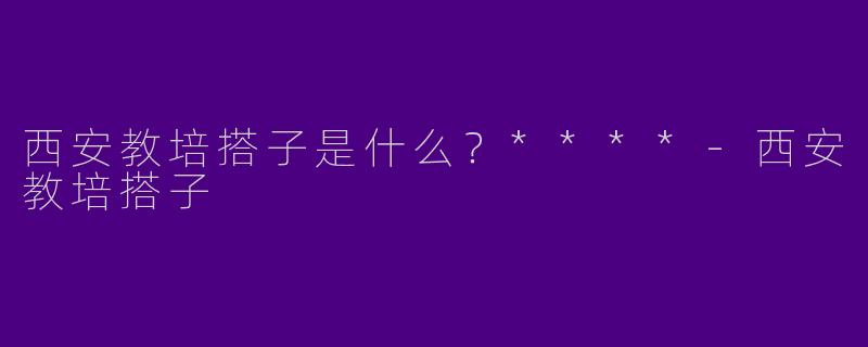 西安教培搭子是什么？****