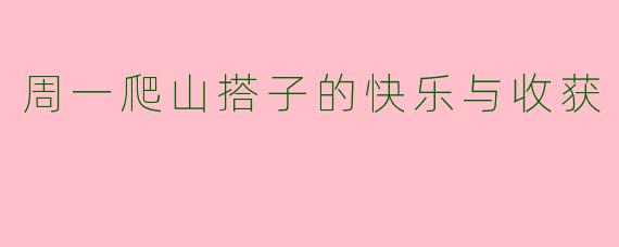 周一爬山搭子的快乐与收获