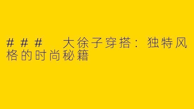 ### 大徐子穿搭：独特风格的时尚秘籍