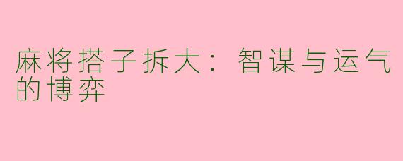 麻将搭子拆大：智谋与运气的博弈
