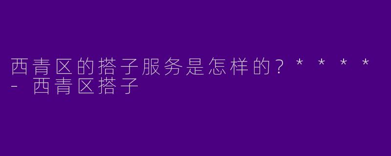 西青区的搭子服务是怎样的?****