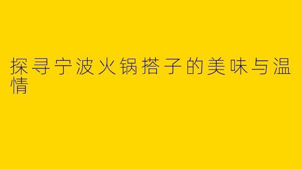 探寻宁波火锅搭子的美味与温情