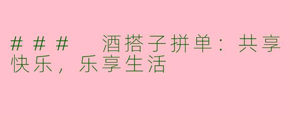 ### 酒搭子拼单：共享快乐，乐享生活