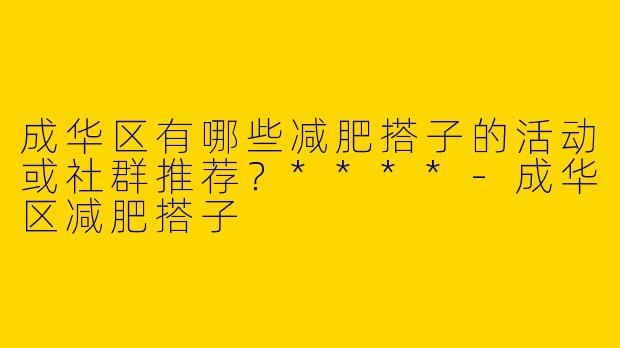 成华区有哪些减肥搭子的活动或社群推荐？****