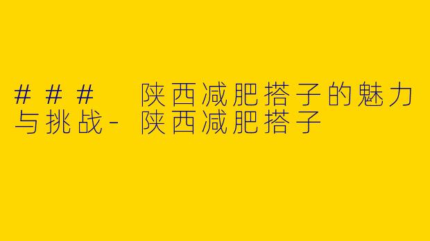 ### 陕西减肥搭子的魅力与挑战