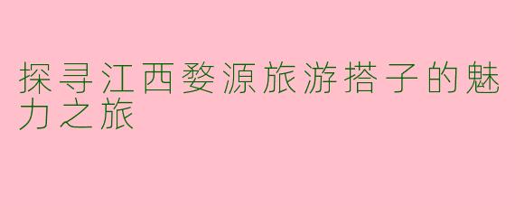 探寻江西婺源旅游搭子的魅力之旅