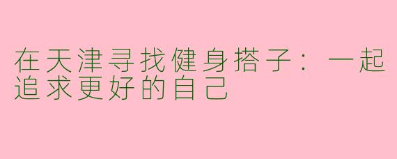 在天津寻找健身搭子：一起追求更好的自己