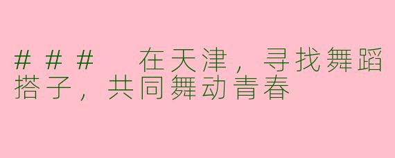 ### 在天津，寻找舞蹈搭子，共同舞动青春