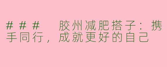 ### 胶州减肥搭子：携手同行，成就更好的自己