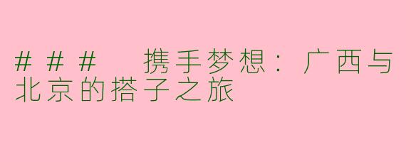 ### 携手梦想：广西与北京的搭子之旅