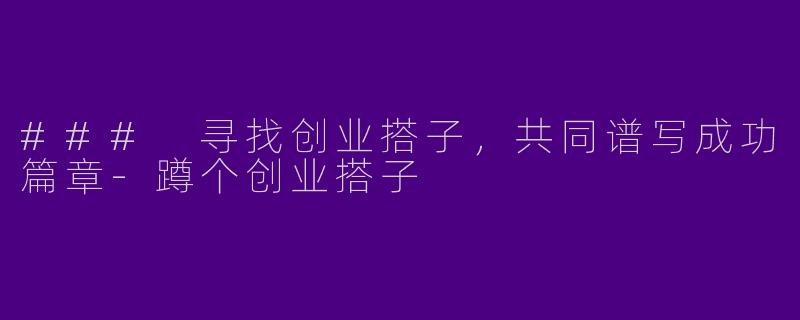 ### 寻找创业搭子，共同谱写成功篇章-蹲个创业搭子