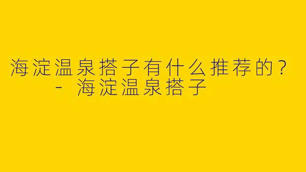海淀温泉搭子有什么推荐的?