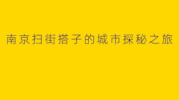 南京扫街搭子的城市探秘之旅
