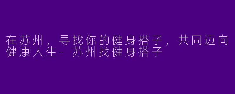 在苏州，寻找你的健身搭子，共同迈向健康人生