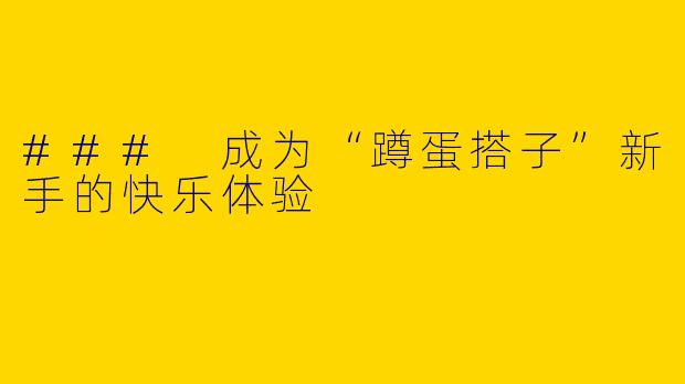 ### 成为“蹲蛋搭子”新手的快乐体验