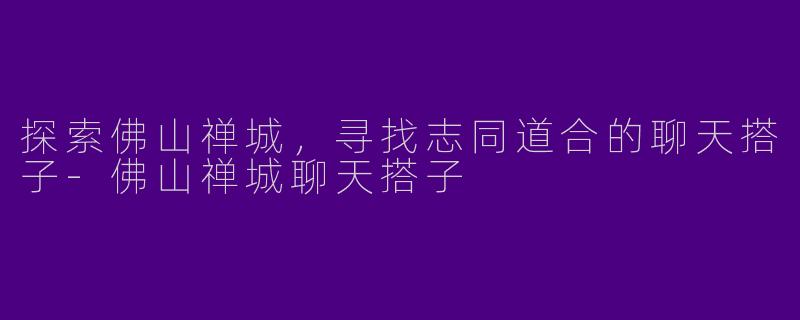 探索佛山禅城,寻找志同道合的聊天搭子