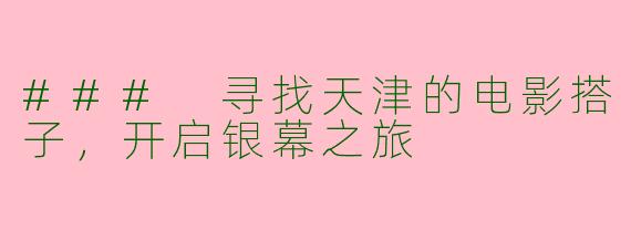 ### 寻找天津的电影搭子，开启银幕之旅