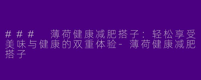 ### 薄荷健康减肥搭子：轻松享受美味与健康的双重体验