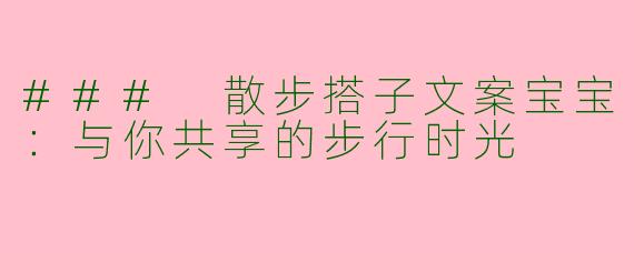 ### 散步搭子文案宝宝：与你共享的步行时光