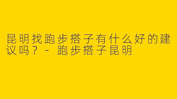 昆明找跑步搭子有什么好的建议吗？