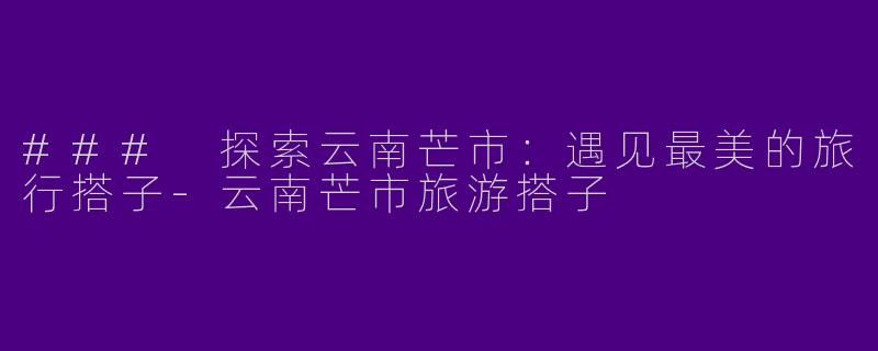 ### 探索云南芒市:遇见最美的旅行搭子