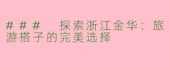 ### 探索浙江金华：旅游搭子的完美选择