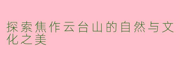 探索焦作云台山的自然与文化之美