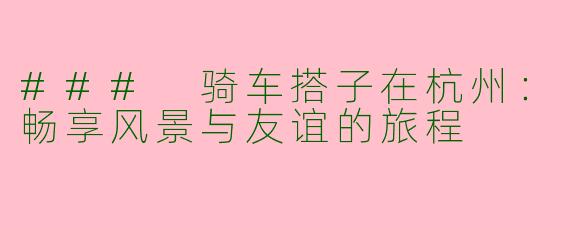 ### 骑车搭子在杭州:畅享风景与友谊的旅程
