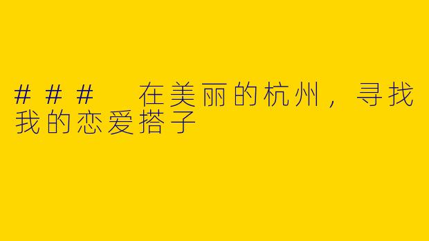 ### 在美丽的杭州，寻找我的恋爱搭子