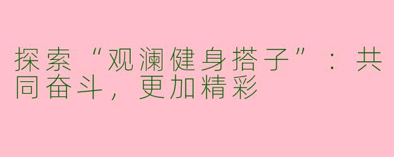 探索“观澜健身搭子”：共同奋斗，更加精彩