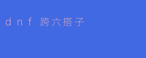 dnf跨六搭子