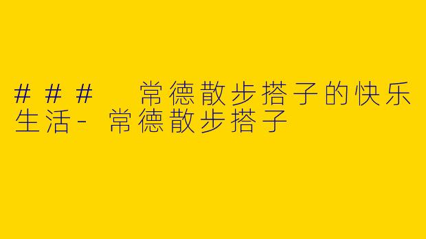 ### 常德散步搭子的快乐生活