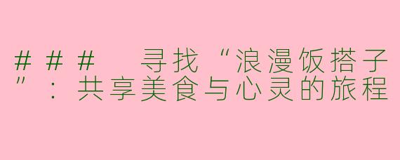 ### 寻找“浪漫饭搭子”：共享美食与心灵的旅程