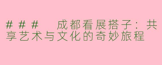 ### 成都看展搭子：共享艺术与文化的奇妙旅程